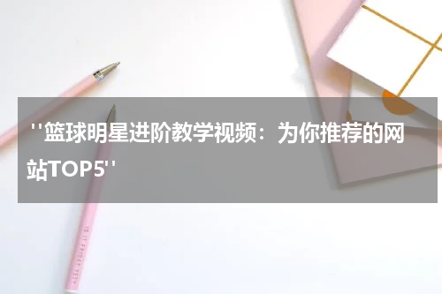  "篮球明星进阶教学视频：为你推荐的网站TOP5"