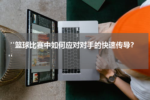  "篮球比赛中如何应对对手的快速传导？"