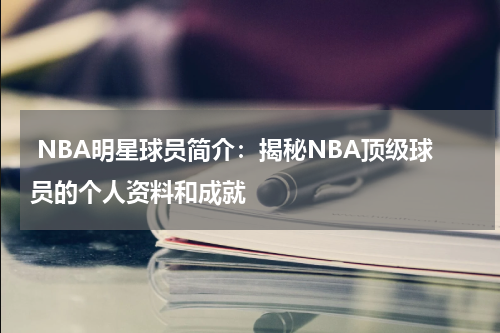  NBA明星球员简介：揭秘NBA顶级球员的个人资料和成就