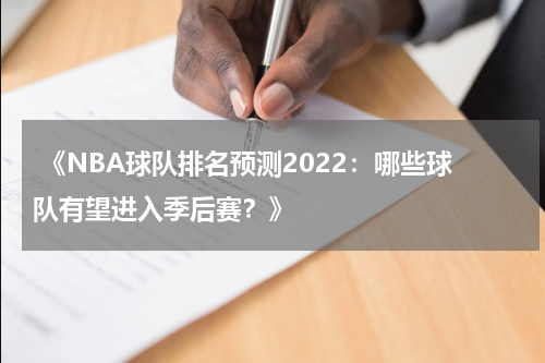  《NBA球队排名预测2022：哪些球队有望进入季后赛？》