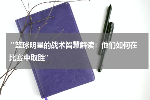  "篮球明星的战术智慧解读：他们如何在比赛中取胜"