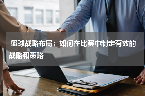  篮球战略布局：如何在比赛中制定有效的战略和策略