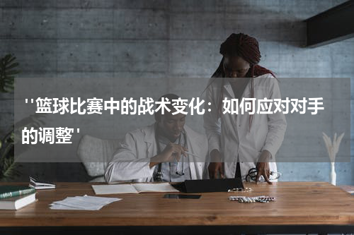  "篮球比赛中的战术变化：如何应对对手的调整"