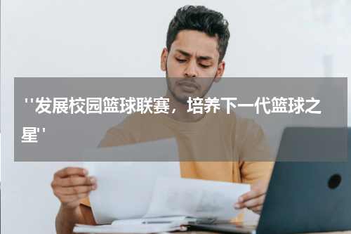  "发展校园篮球联赛，培养下一代篮球之星"