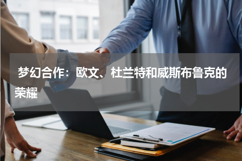  梦幻合作：欧文、杜兰特和威斯布鲁克的荣耀
