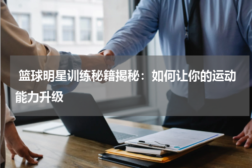  篮球明星训练秘籍揭秘：如何让你的运动能力升级