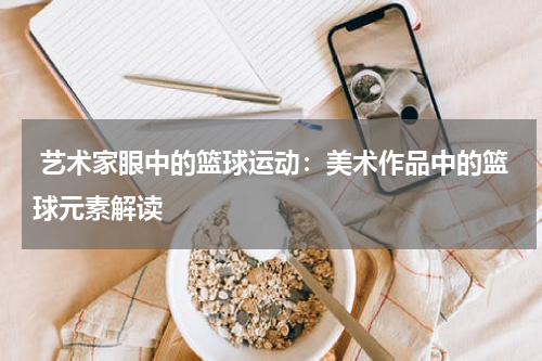  艺术家眼中的篮球运动：美术作品中的篮球元素解读