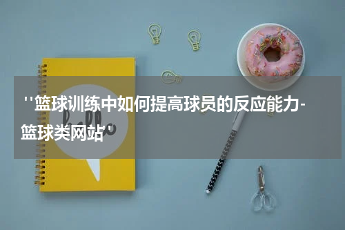  "篮球训练中如何提高球员的反应能力-篮球类网站"