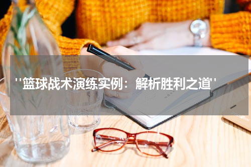  "篮球战术演练实例：解析胜利之道"