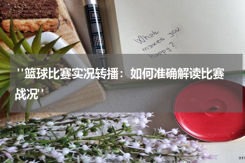  "篮球比赛实况转播：如何准确解读比赛战况"