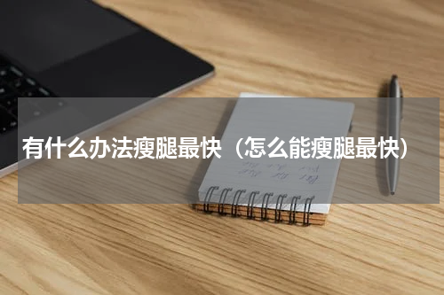 有什么办法瘦腿最快（怎么能瘦腿最快）
