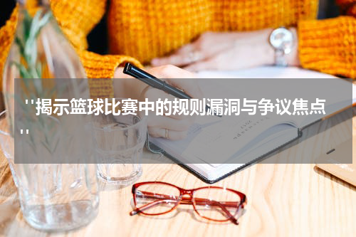  "揭示篮球比赛中的规则漏洞与争议焦点"