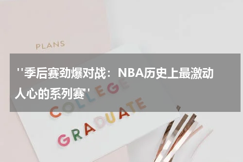  "季后赛劲爆对战：NBA历史上最激动人心的系列赛"