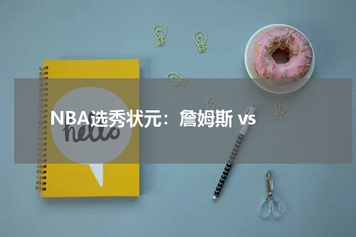  NBA选秀状元：詹姆斯 vs