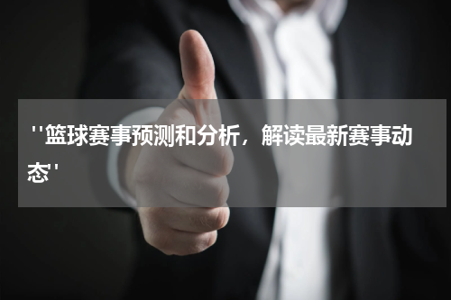  "篮球赛事预测和分析，解读最新赛事动态"