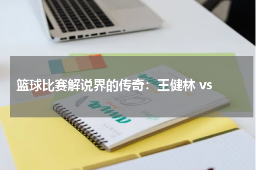  篮球比赛解说界的传奇：王健林 vs