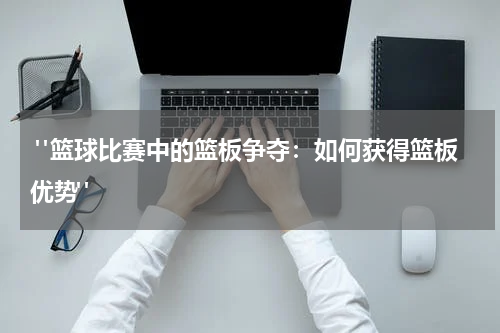  "篮球比赛中的篮板争夺：如何获得篮板优势"