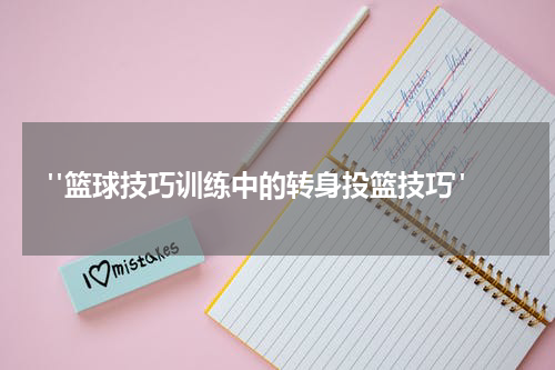  "篮球技巧训练中的转身投篮技巧"