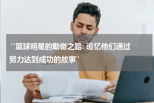  "篮球明星的勤奋之路: 追忆他们通过努力达到成功的故事"