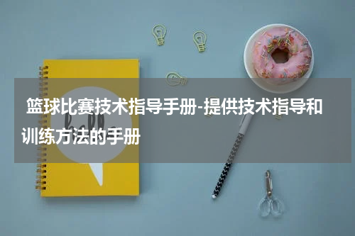  篮球比赛技术指导手册-提供技术指导和训练方法的手册