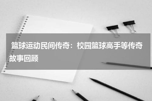 篮球运动民间传奇：校园篮球高手等传奇故事回顾