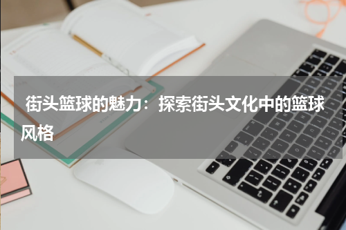  街头篮球的魅力：探索街头文化中的篮球风格