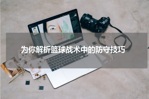  为你解析篮球战术中的防守技巧