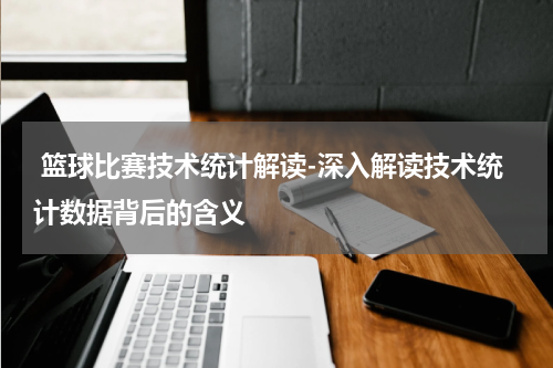  篮球比赛技术统计解读-深入解读技术统计数据背后的含义