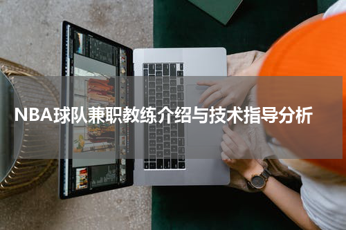  NBA球队兼职教练介绍与技术指导分析