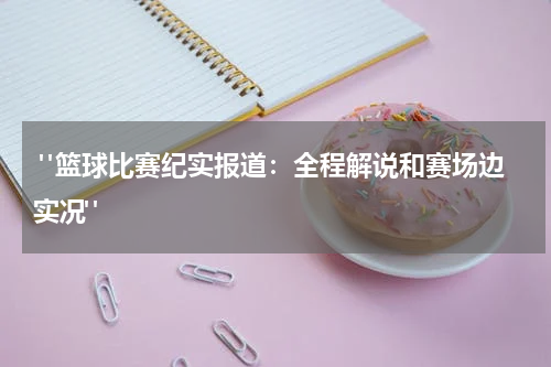  "篮球比赛纪实报道：全程解说和赛场边实况"