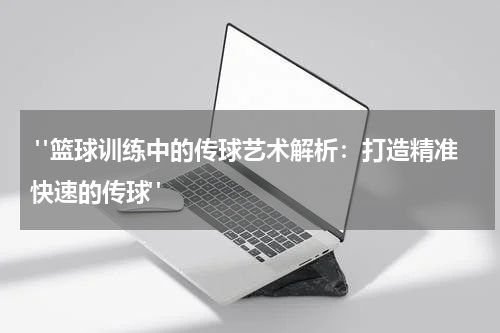  "篮球训练中的传球艺术解析：打造精准快速的传球"