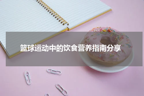  篮球运动中的饮食营养指南分享