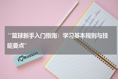  "篮球新手入门指南：学习基本规则与技能要点"