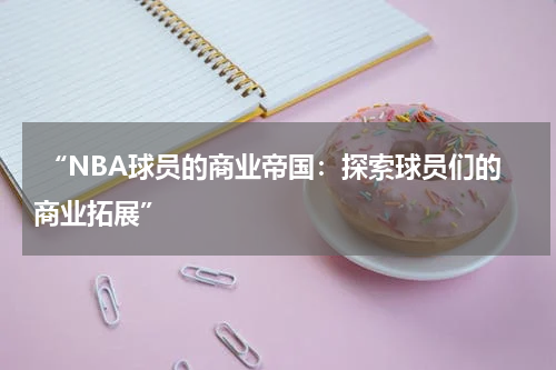  “NBA球员的商业帝国：探索球员们的商业拓展”