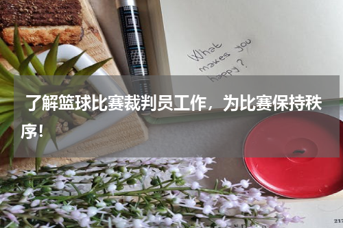  了解篮球比赛裁判员工作，为比赛保持秩序！