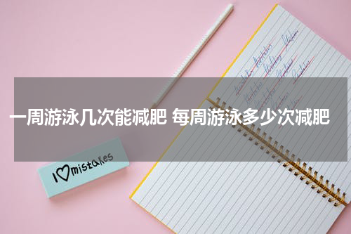 一周游泳几次能减肥 每周游泳多少次减肥