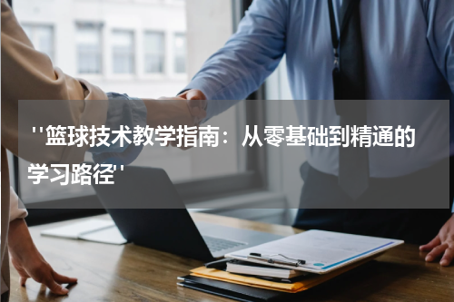  "篮球技术教学指南：从零基础到精通的学习路径"