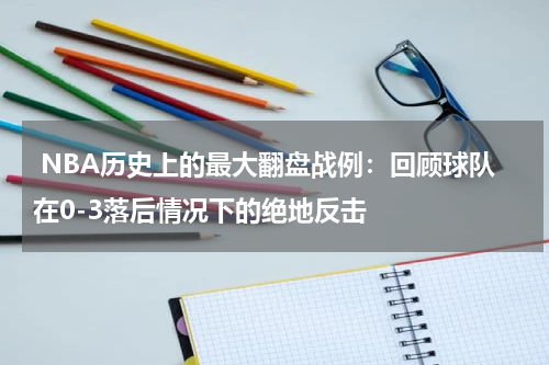  NBA历史上的最大翻盘战例：回顾球队在0-3落后情况下的绝地反击