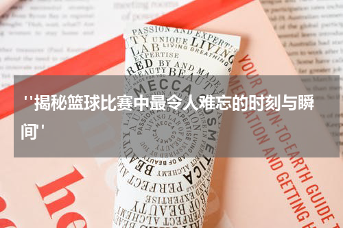  "揭秘篮球比赛中最令人难忘的时刻与瞬间"