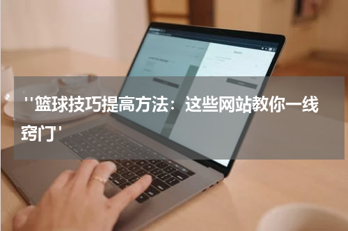  "篮球技巧提高方法：这些网站教你一线窍门"