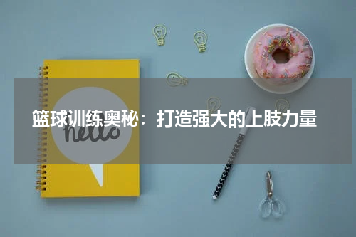  篮球训练奥秘：打造强大的上肢力量
