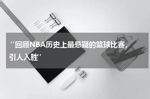  "回顾NBA历史上最悬疑的篮球比赛，引人入胜"