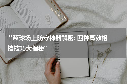 "篮球场上防守神器解密: 四种高效格挡技巧大揭秘"