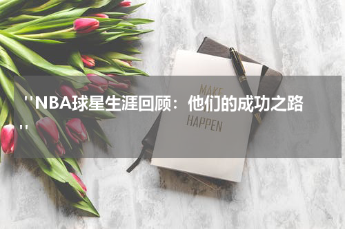  "NBA球星生涯回顾：他们的成功之路"