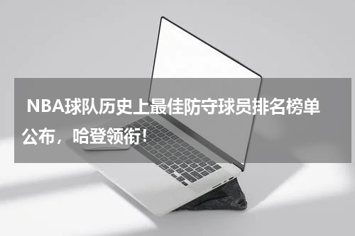  NBA球队历史上最佳防守球员排名榜单公布，哈登领衔！