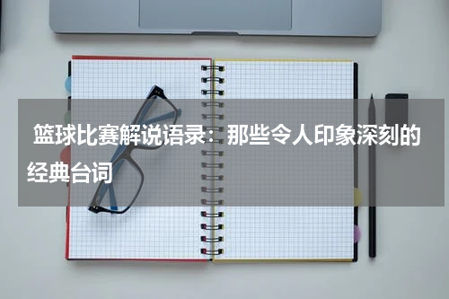  篮球比赛解说语录：那些令人印象深刻的经典台词