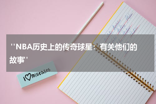  "NBA历史上的传奇球星：有关他们的故事"