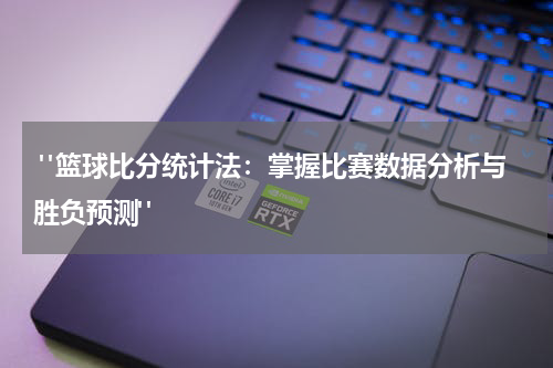  "篮球比分统计法：掌握比赛数据分析与胜负预测" 