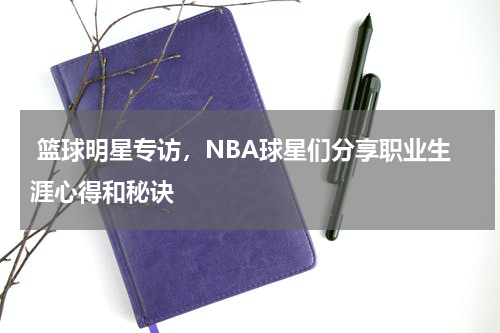  篮球明星专访，NBA球星们分享职业生涯心得和秘诀