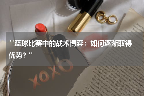  "篮球比赛中的战术博弈：如何逐渐取得优势？"